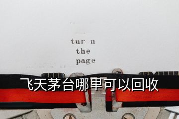 飛天茅臺(tái)哪里可以回收