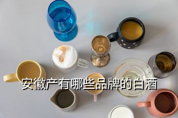 安徽產(chǎn)有哪些品牌的白酒