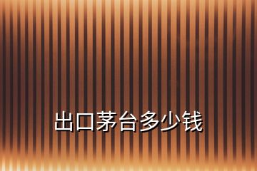 出口茅臺多少錢