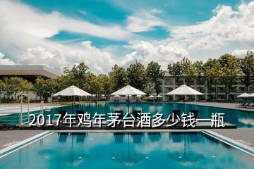 2017年雞年茅臺(tái)酒多少錢一瓶