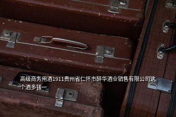 高級商務用酒1911貴州省仁懷市醉華酒業(yè)銷售有限公司這個酒多錢一
