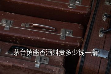 茅臺(tái)鎮(zhèn)醬香酒斟貴多少錢(qián)一瓶