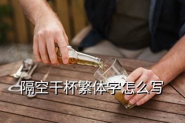 隔空干杯繁體字怎么寫