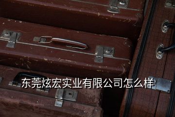 東莞炫宏實業(yè)有限公司怎么樣