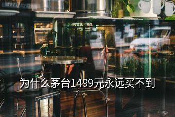 為什么茅臺(tái)1499元永遠(yuǎn)買(mǎi)不到