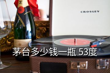 茅臺(tái)多少錢一瓶 53度