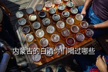 內(nèi)蒙古的白酒你們喝過(guò)哪些