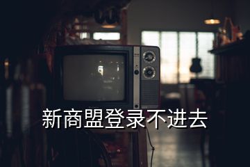 新商盟登錄不進(jìn)去