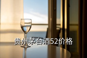 貴州茅臺(tái)酒52價(jià)格