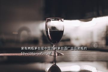 家有兩瓶茅臺是中國貴州茅臺酒廠出品瓷瓶的53vv106proof500ml