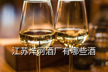 江蘇洋河酒廠有哪些酒