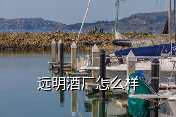 遠明酒廠怎么樣