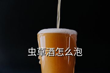 蟲草酒怎么泡