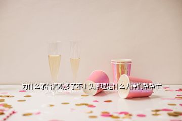 為什么茅臺(tái)酒喝多了不上頭原理是什么大神們幫幫忙