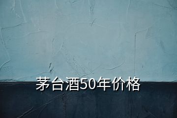 茅臺酒50年價格