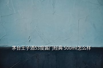 茅臺(tái)王子酒53度醬門經(jīng)典 500ml怎么樣