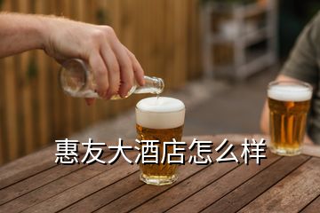 惠友大酒店怎么樣