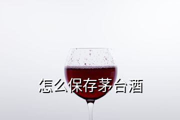 怎么保存茅臺(tái)酒