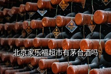 北京家樂福超市有茅臺酒嗎