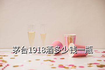 茅臺1918酒多少錢一瓶