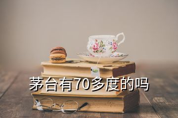 茅臺(tái)有70多度的嗎