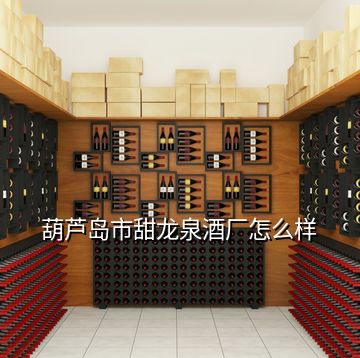 葫蘆島市甜龍泉酒廠怎么樣