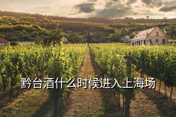 黔臺酒什么時候進(jìn)入上海場