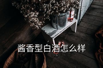 醬香型白酒怎么樣