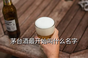 茅臺酒最開始叫什么名字