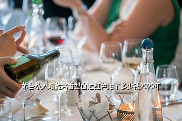 茅臺(tái)私人珍藏醬香型白酒紅色瓶子多少錢2020年