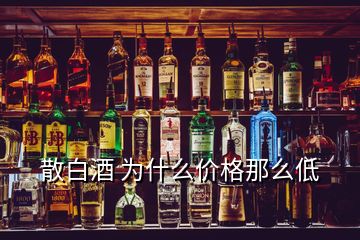 散白酒 為什么價(jià)格那么低