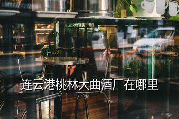 連云港桃林大曲酒廠在哪里