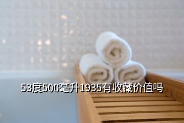 53度500毫升1935有收藏價(jià)值嗎