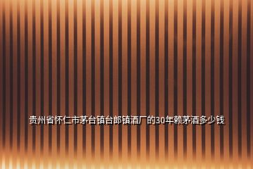 貴州省懷仁市茅臺(tái)鎮(zhèn)臺(tái)郎鎮(zhèn)酒廠的30年賴茅酒多少錢