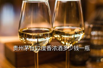 貴州茅臺(tái)52度香濃酒多少錢(qián)一瓶