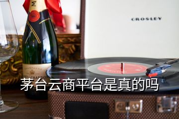 茅臺(tái)云商平臺(tái)是真的嗎