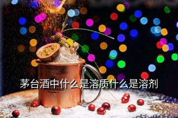 茅臺(tái)酒中什么是溶質(zhì)什么是溶劑