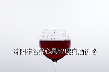 綿陽豐谷醉心泉52度白酒價格