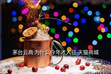 茅臺云商 為什么今年才入駐 天貓商城