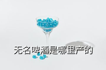 無名啤酒是哪里產(chǎn)的