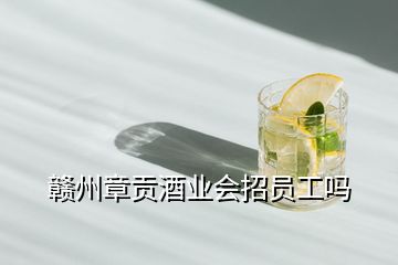 贛州章貢酒業(yè)會招員工嗎