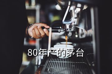 80年產(chǎn)的茅臺