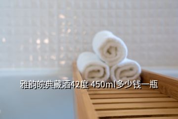 雅韻皖典藏酒42度 450ml多少錢(qián)一瓶