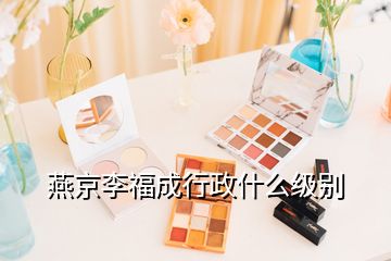 燕京李福成行政什么級別