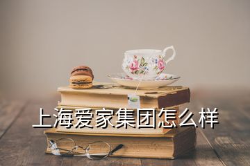 上海愛家集團(tuán)怎么樣