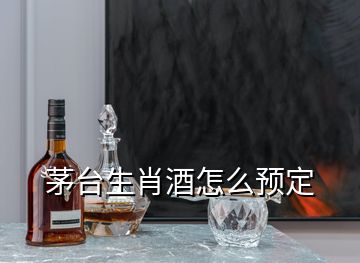 茅臺生肖酒怎么預定