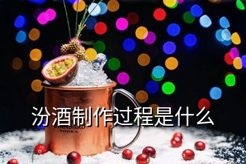 汾酒制作過(guò)程是什么