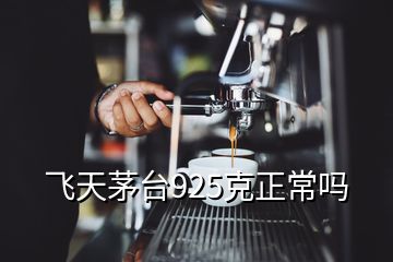 飛天茅臺(tái)925克正常嗎