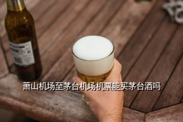 蕭山機場至茅臺機場機票能買茅臺酒嗎