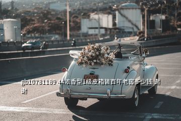 gb10781189 44濃香型1級(jí)皮箱裝百年老窖多少錢 謝謝